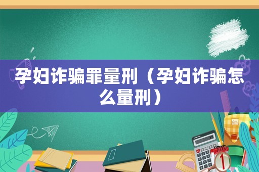 孕婦詐騙罪量刑（孕婦詐騙怎么量刑）