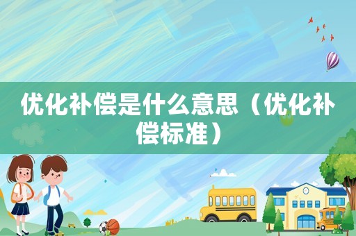 優化補償是什么意思（優化補償標準）