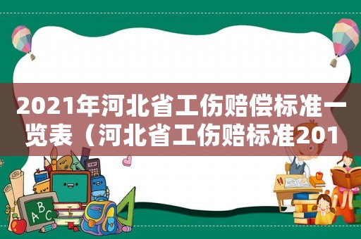 2021年河北省工傷賠償標準一覽表（河北省工傷賠標準2017）