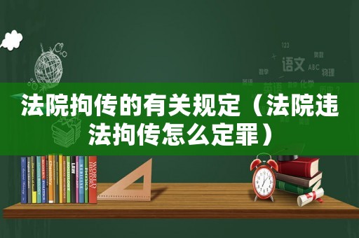 法院拘傳的有關規定（法院違法拘傳怎么定罪）