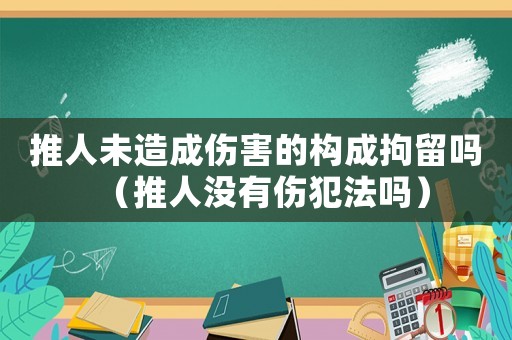 推人未造成傷害的構成拘留嗎（推人沒有傷犯法嗎）