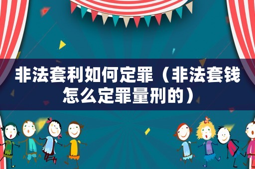 非法套利如何定罪（非法套錢怎么定罪量刑的）