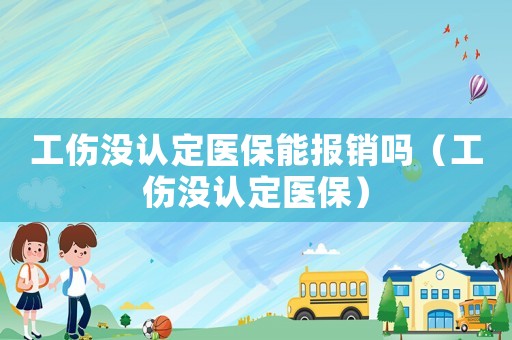 工傷沒認定醫保能報銷嗎（工傷沒認定醫保）