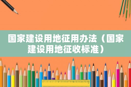 國家建設用地征用辦法（國家建設用地征收標準）