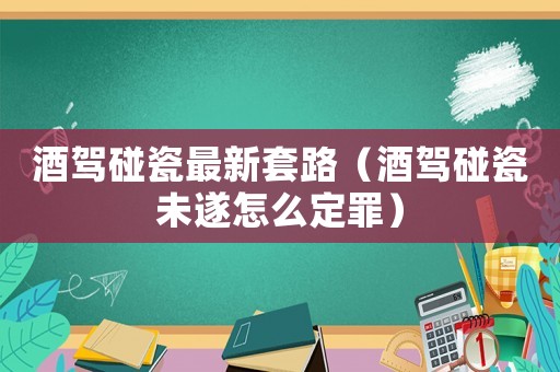 酒駕碰瓷最新套路（酒駕碰瓷未遂怎么定罪）