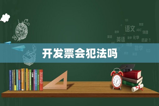開(kāi)發(fā)票會(huì)犯法嗎