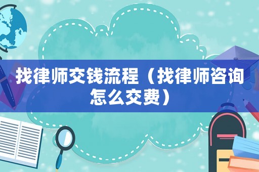 找律師交錢流程（找律師咨詢?cè)趺唇毁M(fèi)）