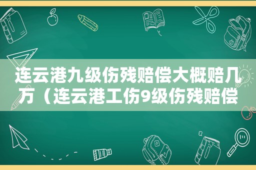連云港九級傷殘賠償大概賠幾萬（連云港工傷9級傷殘賠償標準）
