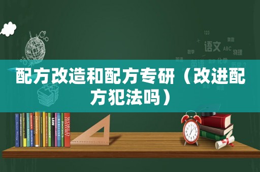 配方改造和配方專研（改進配方犯法嗎）