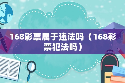 168彩票屬于違法嗎（168彩票犯法嗎）