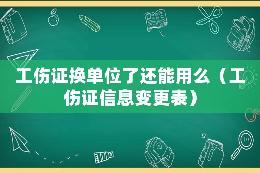 工傷證換單位了還能用么（工傷證信息變更表）