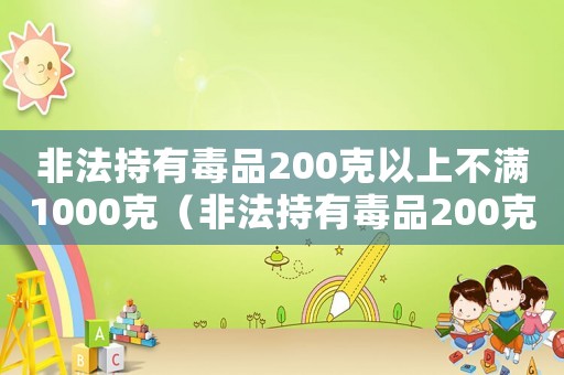 非法持有毒品200克以上不滿1000克（非法持有毒品200克量刑）