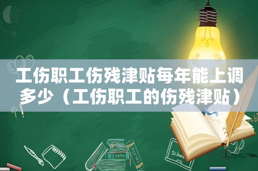 工傷職工傷殘津貼每年能上調多少（工傷職工的傷殘津貼）