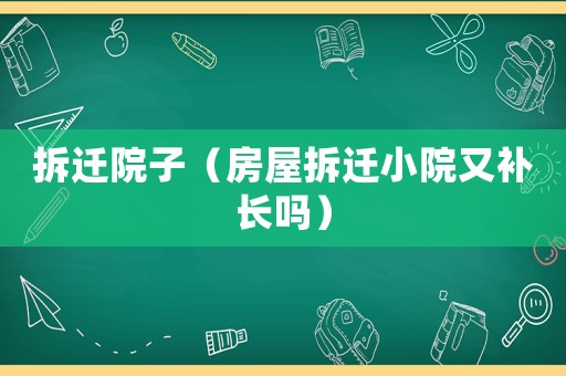 拆遷院子（房屋拆遷小院又補長嗎）