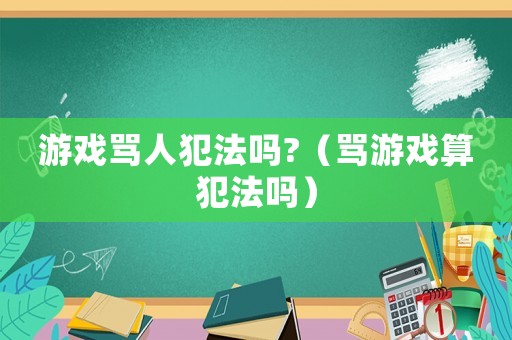 游戲罵人犯法嗎?（罵游戲算犯法嗎）