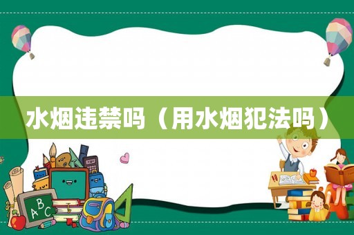水煙違禁嗎（用水煙犯法嗎）