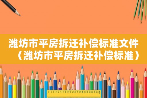 濰坊市平房拆遷補償標準文件（濰坊市平房拆遷補償標準）