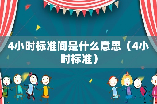 4小時(shí)標(biāo)準(zhǔn)間是什么意思（4小時(shí)標(biāo)準(zhǔn)）