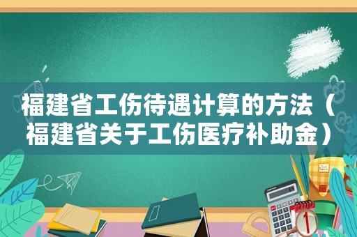 福建省工傷待遇計算的方法（福建省關(guān)于工傷醫(yī)療補(bǔ)助金）