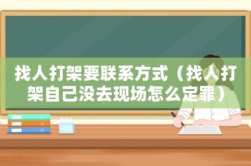 找人打架要聯系方式（找人打架自己沒去現場怎么定罪）