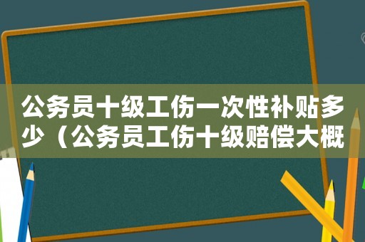 公務員十級工傷一次性補貼多少（公務員工傷十級賠償大概是些）