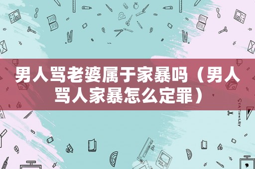 男人罵老婆屬于家暴嗎（男人罵人家暴怎么定罪）
