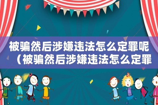 被騙然后涉嫌違法怎么定罪呢（被騙然后涉嫌違法怎么定罪）