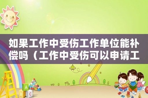 如果工作中受傷工作單位能補償嗎（工作中受傷可以申請工傷賠償嗎）