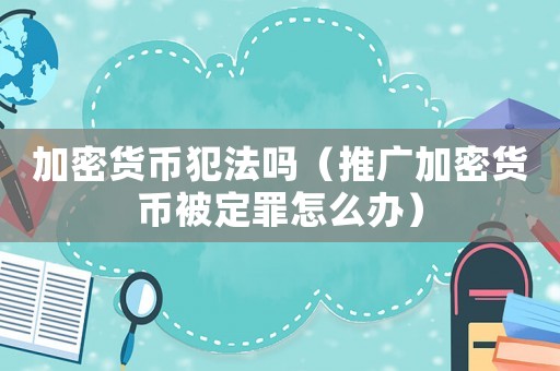 加密貨幣犯法嗎（推廣加密貨幣被定罪怎么辦）