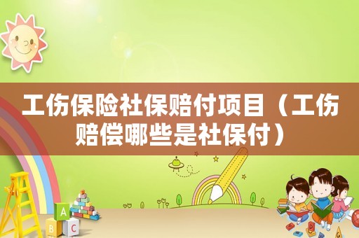 工傷保險社保賠付項目（工傷賠償哪些是社保付）