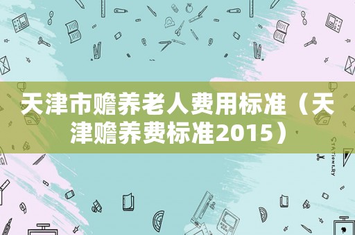 天津市贍養老人費用標準（天津贍養費標準2015）