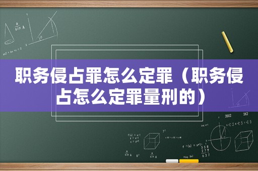 職務侵占罪怎么定罪（職務侵占怎么定罪量刑的）
