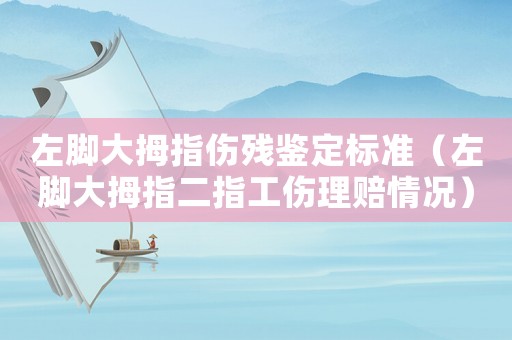 左腳大拇指傷殘鑒定標準（左腳大拇指二指工傷理賠情況）
