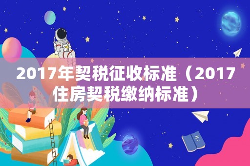 2017年契稅征收標準（2017住房契稅繳納標準）