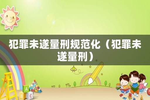 犯罪未遂量刑規范化（犯罪未遂量刑）