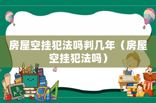 房屋空掛犯法嗎判幾年（房屋空掛犯法嗎）