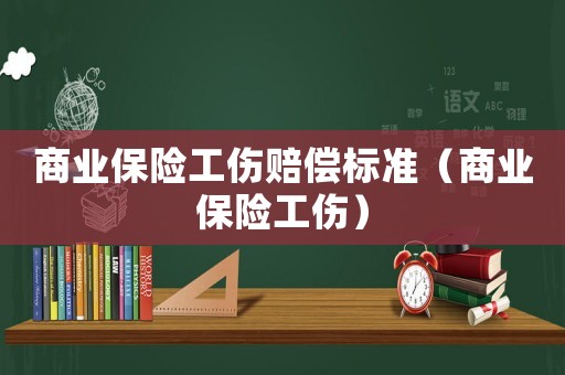商業(yè)保險(xiǎn)工傷賠償標(biāo)準(zhǔn)（商業(yè)保險(xiǎn)工傷）
