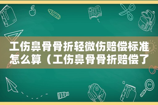 工傷鼻骨骨折輕微傷賠償標準怎么算（工傷鼻骨骨折賠償了多少錢）