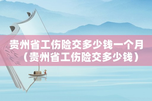 貴州省工傷險交多少錢一個月（貴州省工傷險交多少錢）