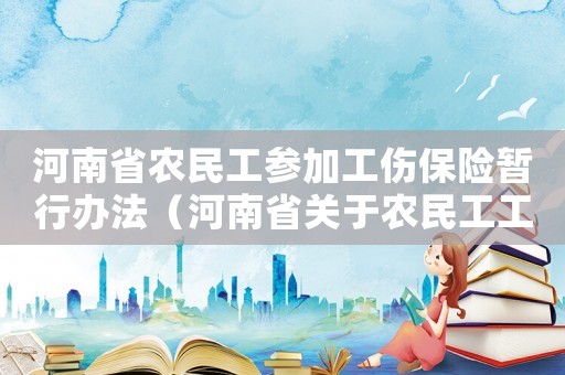 河南省農(nóng)民工參加工傷保險暫行辦法（河南省關(guān)于農(nóng)民工工傷）