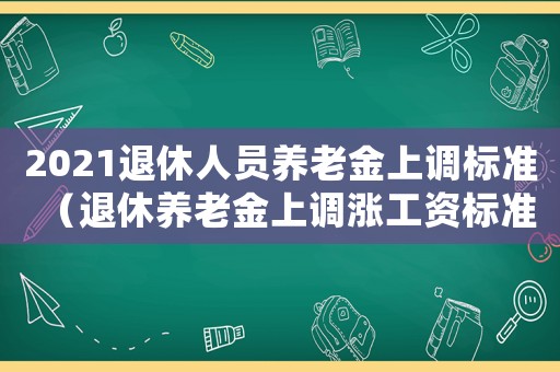 2021退休人員養(yǎng)老金上調(diào)標(biāo)準(zhǔn)（退休養(yǎng)老金上調(diào)漲工資標(biāo)準(zhǔn)最新）