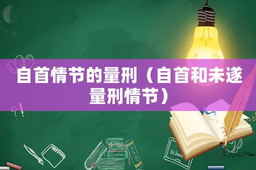 自首情節的量刑（自首和未遂量刑情節）