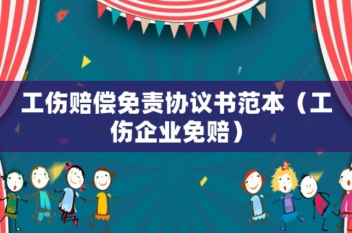 工傷賠償免責協議書范本（工傷企業免賠）