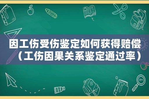 因工傷受傷鑒定如何獲得賠償（工傷因果關系鑒定通過率）