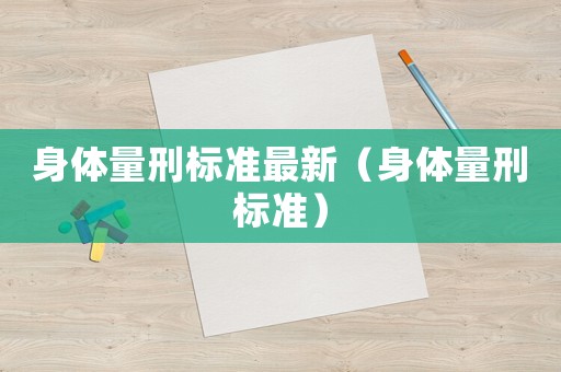 身體量刑標(biāo)準(zhǔn)最新（身體量刑標(biāo)準(zhǔn)）