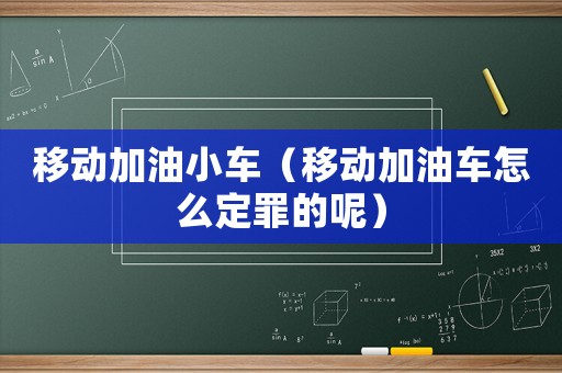 移動加油小車（移動加油車怎么定罪的呢）
