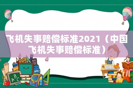 飛機失事賠償標準2021（中國飛機失事賠償標準）