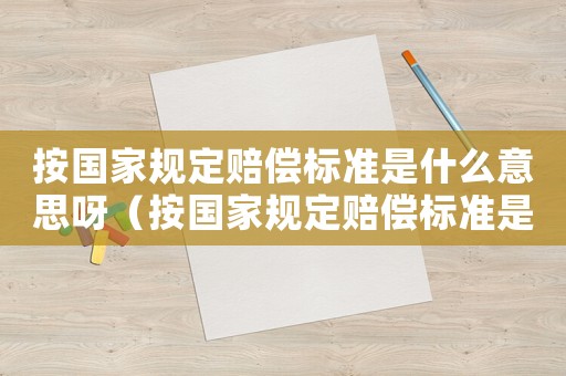 按國家規定賠償標準是什么意思呀（按國家規定賠償標準是什么意思）