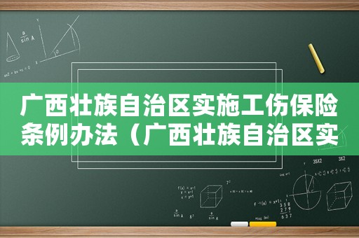 廣西壯族自治區(qū)實(shí)施工傷保險(xiǎn)條例辦法（廣西壯族自治區(qū)實(shí)施工傷保險(xiǎn)條例辦法）