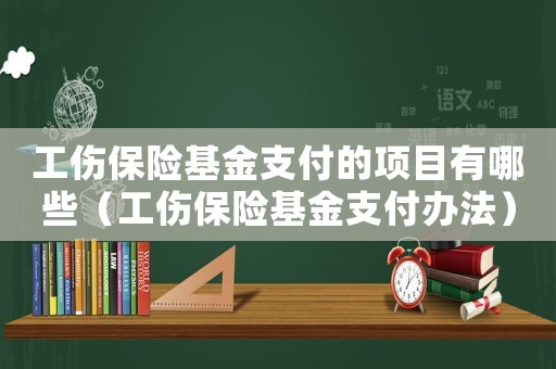 工傷保險基金支付的項目有哪些（工傷保險基金支付辦法）
